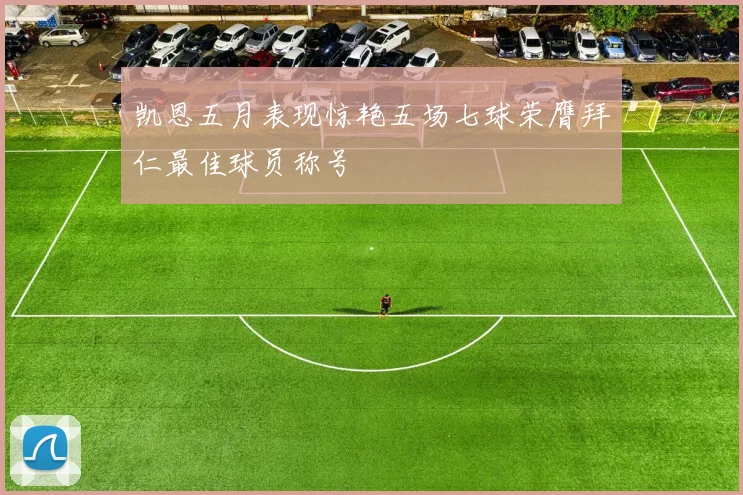 凯恩五月表现惊艳五场七球荣膺拜仁最佳球员称号