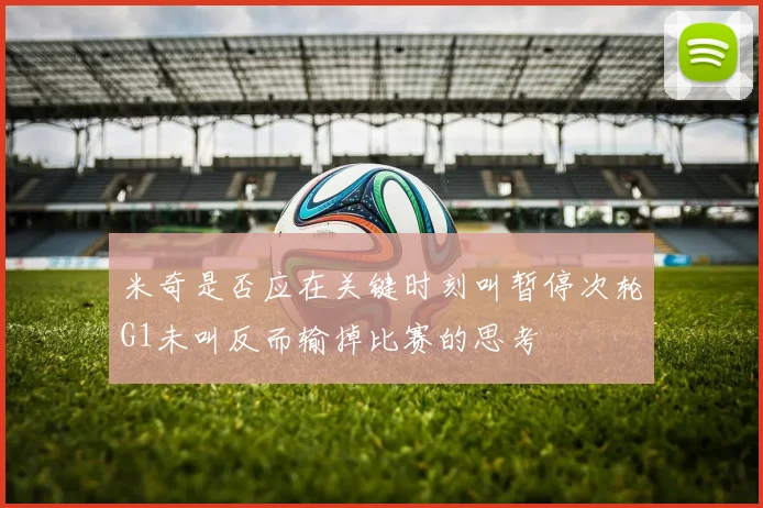 米奇是否应在关键时刻叫暂停次轮G1未叫反而输掉比赛的思考