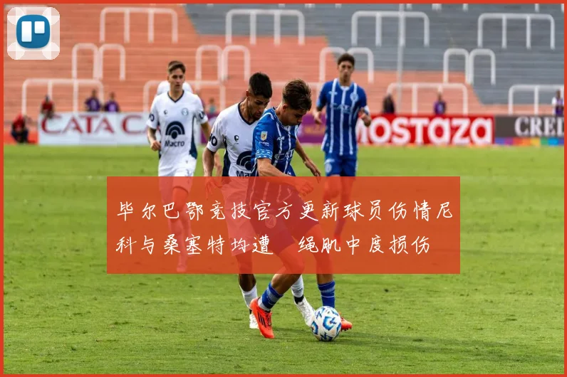 毕尔巴鄂竞技官方更新球员伤情尼科与桑塞特均遭腘绳肌中度损伤