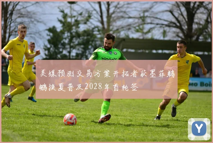 美媒预测交易方案开拓者获墨菲鹈鹕换夏普及2028年首轮签