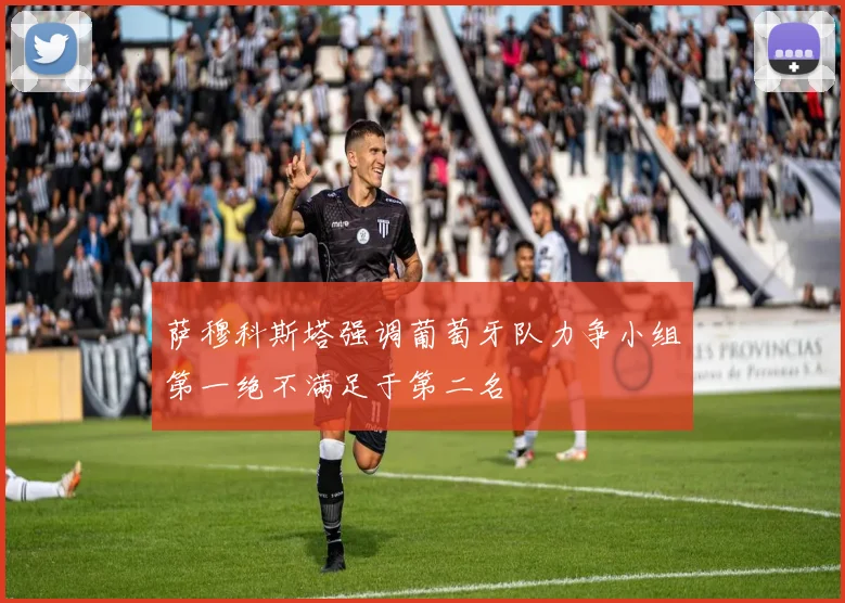 萨穆科斯塔强调葡萄牙队力争小组第一绝不满足于第二名