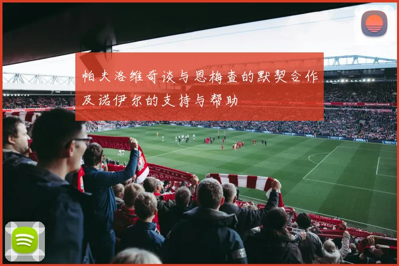 帕夫洛维奇谈与恩梅查的默契合作及诺伊尔的支持与帮助