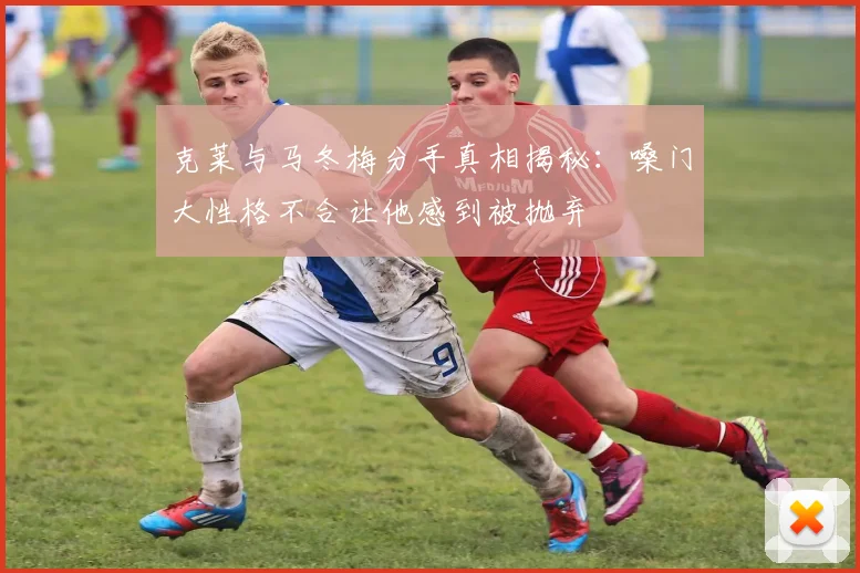 克莱与马冬梅分手真相揭秘：嗓门大性格不合让他感到被抛弃