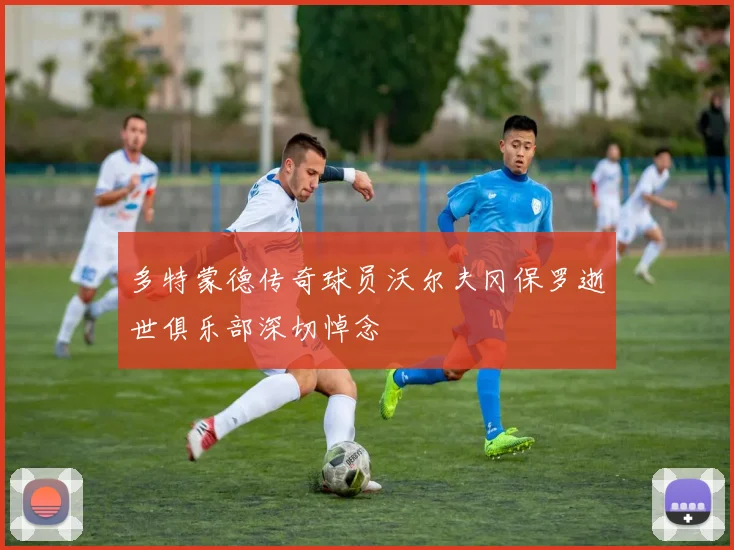 多特蒙德传奇球员沃尔夫冈保罗逝世俱乐部深切悼念
