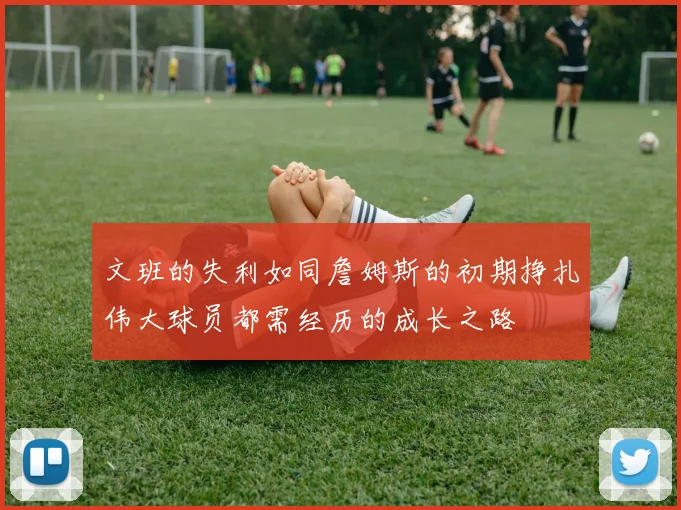 文班的失利如同詹姆斯的初期挣扎伟大球员都需经历的成长之路
