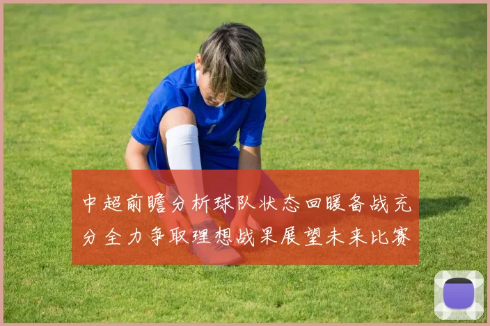 中超前瞻分析球队状态回暖备战充分全力争取理想战果展望未来比赛挑战