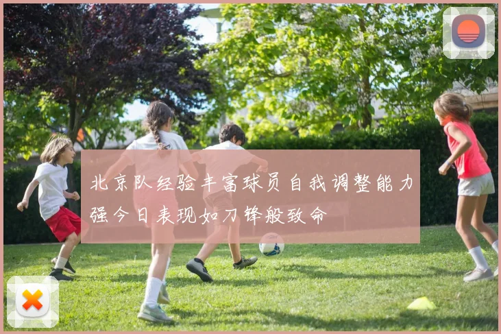 北京队经验丰富球员自我调整能力强今日表现如刀锋般致命