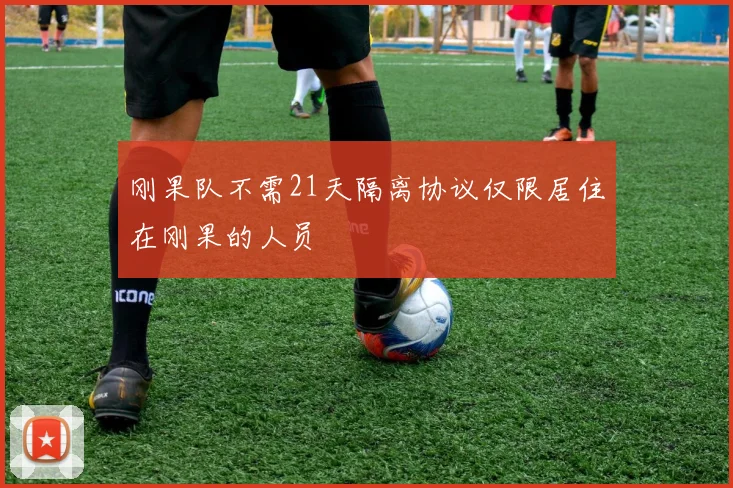 刚果队不需21天隔离协议仅限居住在刚果的人员
